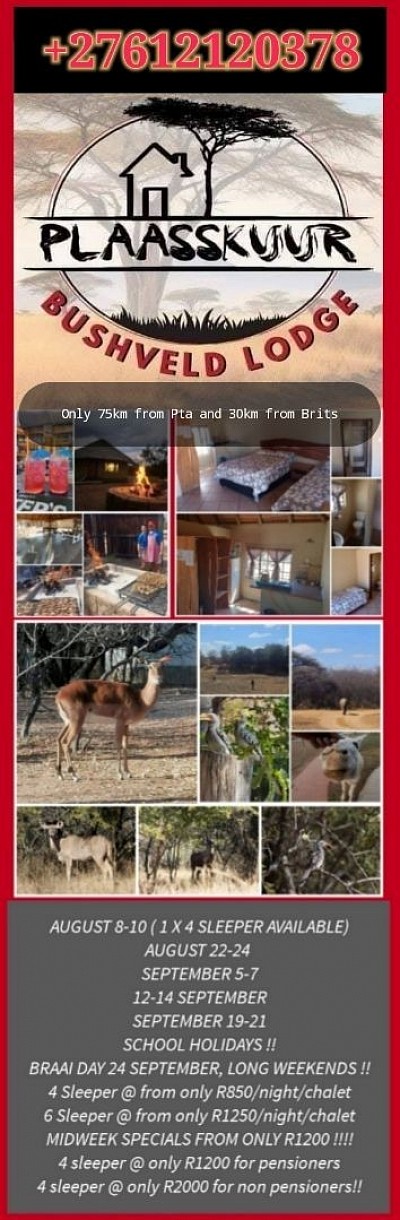 PLAASSKUUR BOSVELD LODGE   Slegs 75km vanaf Pta en 30km buite Brits !!!! 8-10 AUGUSTUS ( 1 X 4 SLEEPER BESKIKBAAR) 22-24 AUGUSTUS  5-7 SEPTEMBER 12-14 SEPTEMBER 19-21 SEPTEMBER SKOOLVAKANSIE !!! BRAAIDAG 24 SEPTEMBER, LANGNAWEKE !!! 4 Sleeper @ vanaf slegs R850/nag/chalet 6 Sleeper @ vanaf slegs R1250/nag/chalet MIDWEEK SPECIALS VAN AF SLEGS R1200 !!!!! 4 sleeper @ slegs R1200 vir pensionarisse 4 sleeper @ slegs R2000 vir nie pensionarisse!! BESPREEK NOU BY Melinda  +27612120378